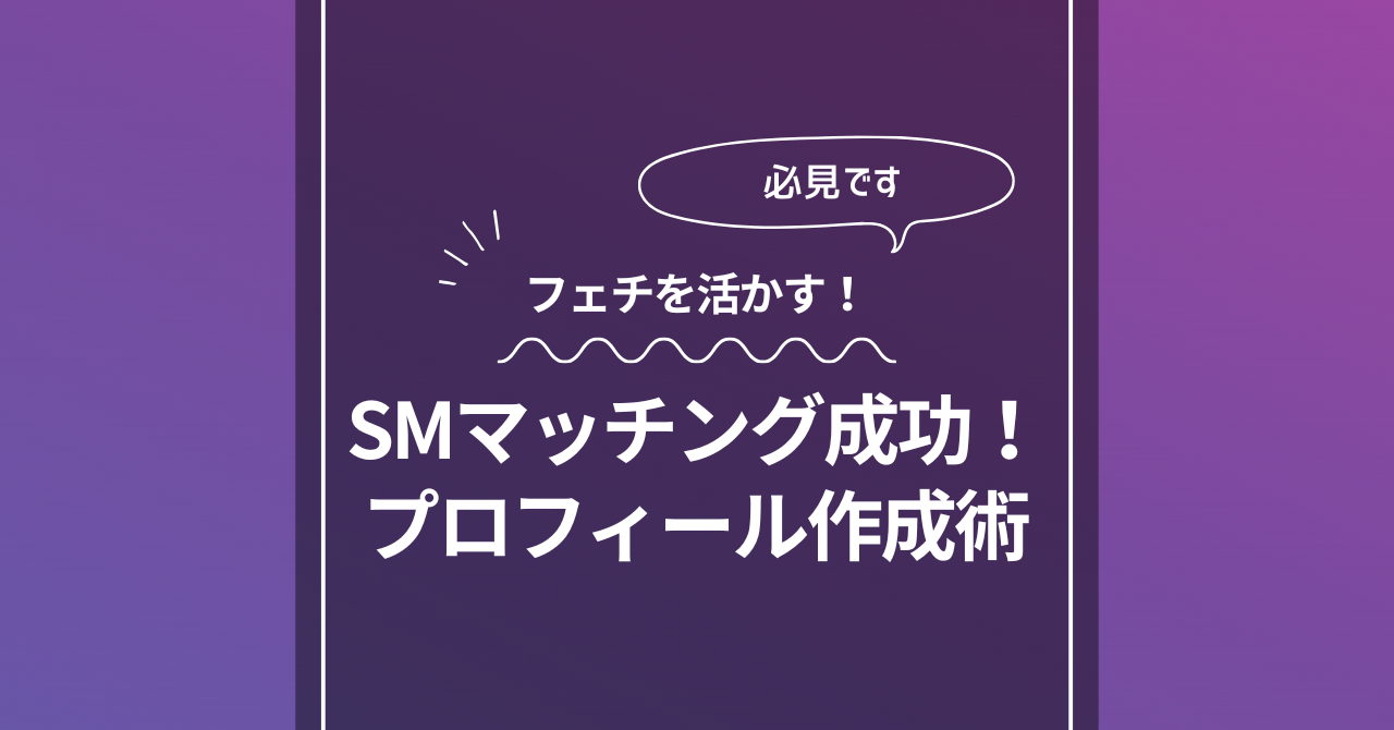 SMアプリでフェチを活かす！SMマッチング成功のためのプロフィール作成術